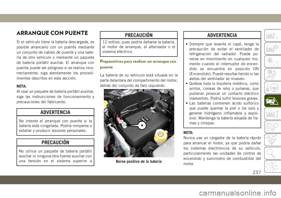 JEEP CHEROKEE 2019 Manual de Empleo y Cuidado (in Spanish) ARRANQUE CON PUENTE
Si el vehículo tiene la batería descargada, es
posible arrancarlo con un puente mediante
un conjunto de cables de puente y una bate-
ría de otro vehículo o mediante un paquete
JEEP CHEROKEE 2019 Manual de Empleo y Cuidado (in Spanish) ARRANQUE CON PUENTE
Si el vehículo tiene la batería descargada, es
posible arrancarlo con un puente mediante
un conjunto de cables de puente y una bate-
ría de otro vehículo o mediante un paquete