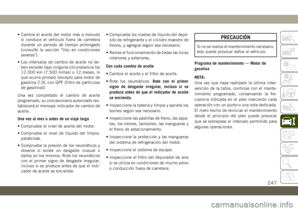 JEEP CHEROKEE 2019  Manual de Empleo y Cuidado (in Spanish) • Cambie el aceite del motor más a menudo
si conduce el vehículo fuera de carretera
durante un periodo de tiempo prolongado
(consulte la sección "Uso en condiciones
severas").
• Los int