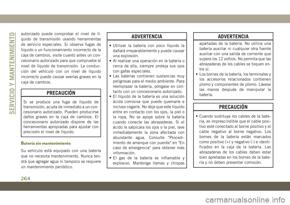 JEEP CHEROKEE 2019  Manual de Empleo y Cuidado (in Spanish) autorizado puede comprobar el nivel de lí-
quido de transmisión usando herramientas
de servicio especiales. Si observa fugas de
líquido o un funcionamiento incorrecto de la
caja de cambios, visite 