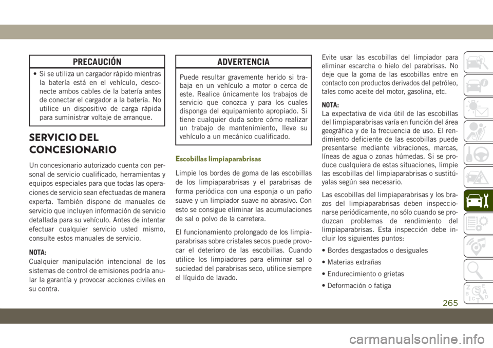 JEEP CHEROKEE 2019  Manual de Empleo y Cuidado (in Spanish) PRECAUCIÓN
• Si se utiliza un cargador rápido mientras
la batería está en el vehículo, desco-
necte ambos cables de la batería antes
de conectar el cargador a la batería. No
utilice un dispos