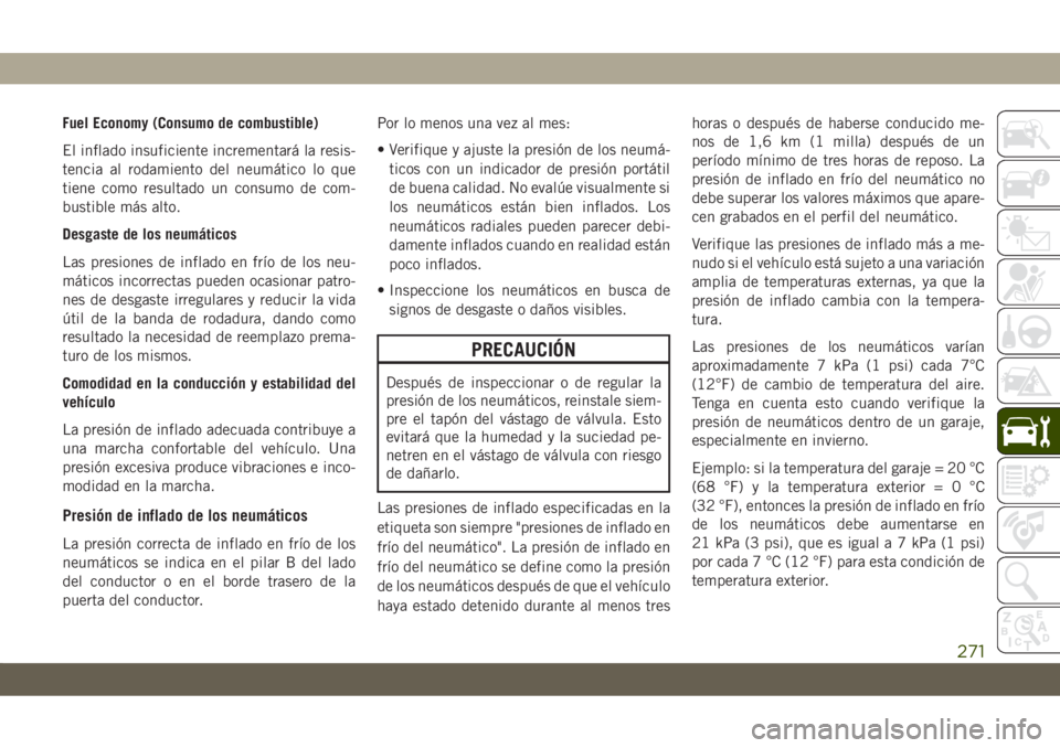 JEEP CHEROKEE 2019  Manual de Empleo y Cuidado (in Spanish) Fuel Economy (Consumo de combustible)
El inflado insuficiente incrementará la resis-
tencia al rodamiento del neumático lo que
tiene como resultado un consumo de com-
bustible más alto.
Desgaste de