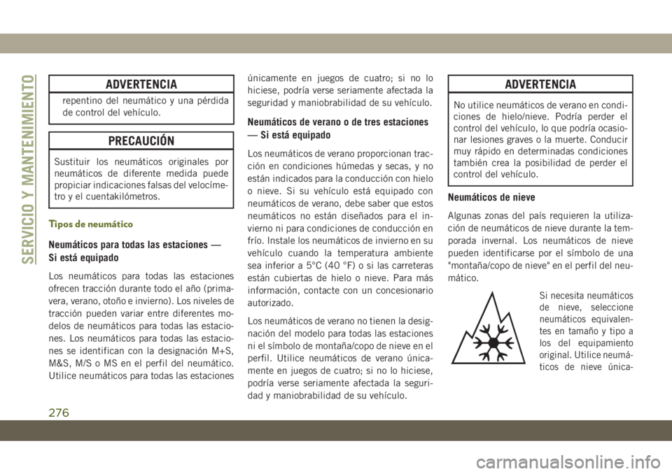 JEEP CHEROKEE 2019  Manual de Empleo y Cuidado (in Spanish) ADVERTENCIA
repentino del neumático y una pérdida
de control del vehículo.
PRECAUCIÓN
Sustituir los neumáticos originales por
neumáticos de diferente medida puede
propiciar indicaciones falsas d