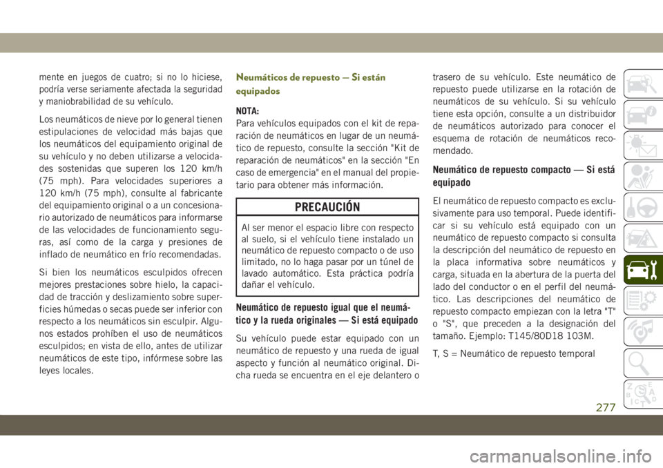 JEEP CHEROKEE 2019  Manual de Empleo y Cuidado (in Spanish) mente en juegos de cuatro; si no lo hiciese,
podría verse seriamente afectada la seguridad
y maniobrabilidad de su vehículo.
Los neumáticos de nieve por lo general tienen
estipulaciones de velocida