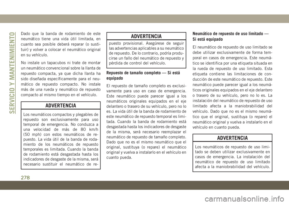 JEEP CHEROKEE 2019  Manual de Empleo y Cuidado (in Spanish) Dado que la banda de rodamiento de este
neumático tiene una vida útil limitada, en
cuanto sea posible deberá reparar (o susti-
tuir) y volver a colocar el neumático original
en su vehículo.
No in