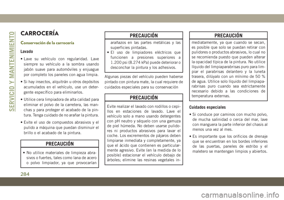 JEEP CHEROKEE 2019 Manual de Empleo y Cuidado (in Spanish) CARROCERÍA
Conservación de la carrocería
Lavado
• Lave su vehículo con regularidad. Lave
siempre su vehículo a la sombra usando
jabón suave para automóviles y enjuague
por completo los panele JEEP CHEROKEE 2019 Manual de Empleo y Cuidado (in Spanish) CARROCERÍA
Conservación de la carrocería
Lavado
• Lave su vehículo con regularidad. Lave
siempre su vehículo a la sombra usando
jabón suave para automóviles y enjuague
por completo los panele