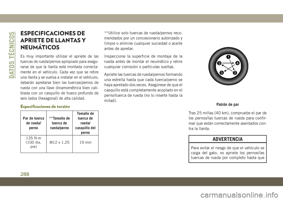 JEEP CHEROKEE 2019 Manual de Empleo y Cuidado (in Spanish) ESPECIFICACIONES DE
APRIETE DE LLANTAS Y
NEUMÁTICOS
Es muy importante utilizar el apriete de las
tuercas de rueda/pernos apropiado para asegu-
rarse de que la llanta está montada correcta-
mente en JEEP CHEROKEE 2019 Manual de Empleo y Cuidado (in Spanish) ESPECIFICACIONES DE
APRIETE DE LLANTAS Y
NEUMÁTICOS
Es muy importante utilizar el apriete de las
tuercas de rueda/pernos apropiado para asegu-
rarse de que la llanta está montada correcta-
mente en