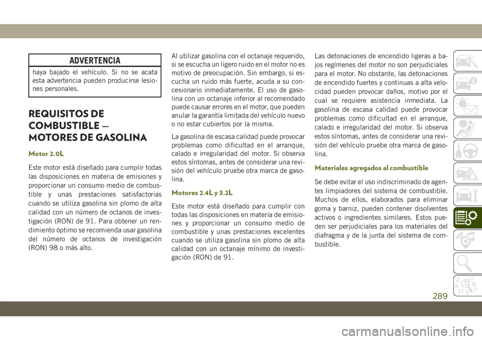 JEEP CHEROKEE 2019 Manual de Empleo y Cuidado (in Spanish) ADVERTENCIA
haya bajado el vehículo. Si no se acata
esta advertencia pueden producirse lesio-
nes personales.
REQUISITOS DE
COMBUSTIBLE —
MOTORES DE GASOLINA
Motor 2.0L
Este motor está diseñado p JEEP CHEROKEE 2019 Manual de Empleo y Cuidado (in Spanish) ADVERTENCIA
haya bajado el vehículo. Si no se acata
esta advertencia pueden producirse lesio-
nes personales.
REQUISITOS DE
COMBUSTIBLE —
MOTORES DE GASOLINA
Motor 2.0L
Este motor está diseñado p