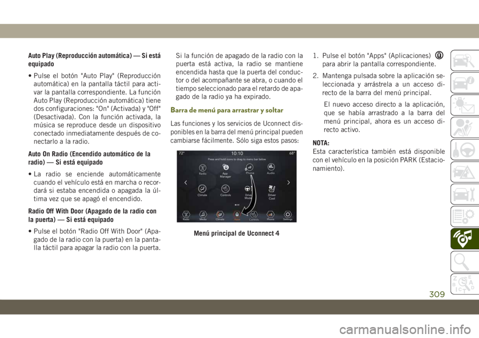 JEEP CHEROKEE 2019  Manual de Empleo y Cuidado (in Spanish) Auto Play (Reproducción automática) — Si está
equipado
• Pulse el botón "Auto Play" (Reproducción
automática) en la pantalla táctil para acti-
var la pantalla correspondiente. La fu