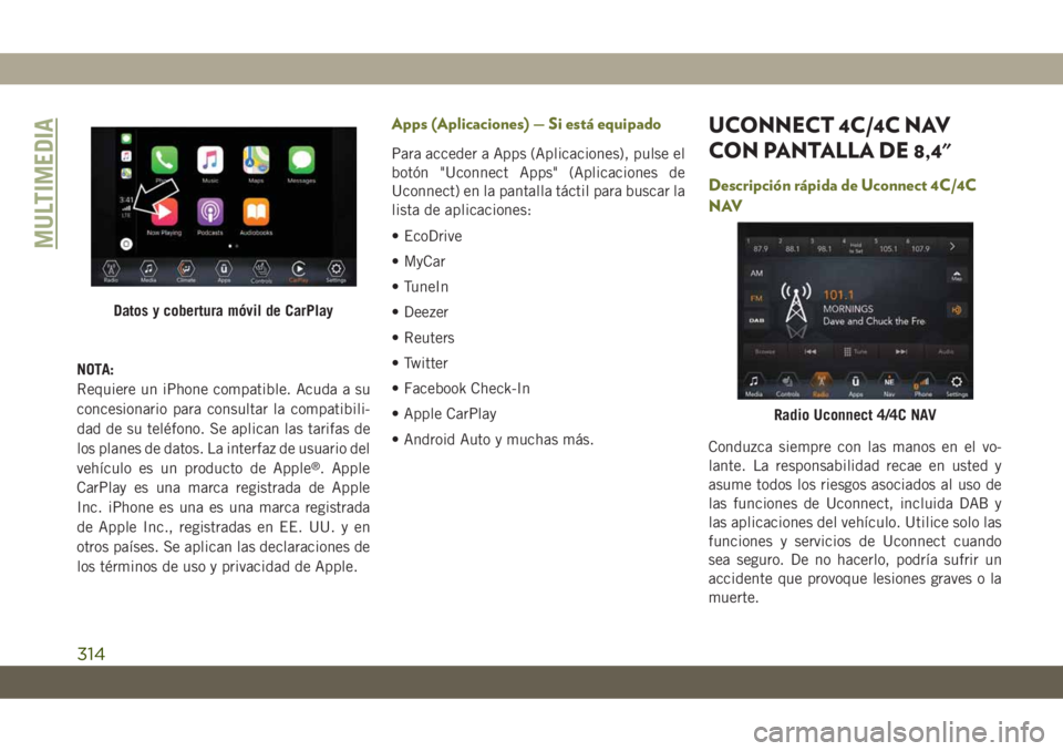 JEEP CHEROKEE 2019 Manual de Empleo y Cuidado (in Spanish) NOTA:
Requiere un iPhone compatible. Acuda a su
concesionario para consultar la compatibili-
dad de su teléfono. Se aplican las tarifas de
los planes de datos. La interfaz de usuario del
vehículo es JEEP CHEROKEE 2019 Manual de Empleo y Cuidado (in Spanish) NOTA:
Requiere un iPhone compatible. Acuda a su
concesionario para consultar la compatibili-
dad de su teléfono. Se aplican las tarifas de
los planes de datos. La interfaz de usuario del
vehículo es