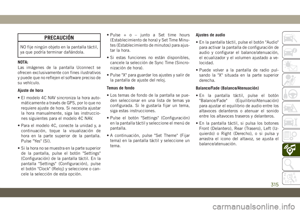 JEEP CHEROKEE 2019 Manual de Empleo y Cuidado (in Spanish) PRECAUCIÓN
NO fije ningún objeto en la pantalla táctil,
ya que podría terminar dañándola.
NOTA:
Las imágenes de la pantalla Uconnect se
ofrecen exclusivamente con fines ilustrativos
y puede que JEEP CHEROKEE 2019 Manual de Empleo y Cuidado (in Spanish) PRECAUCIÓN
NO fije ningún objeto en la pantalla táctil,
ya que podría terminar dañándola.
NOTA:
Las imágenes de la pantalla Uconnect se
ofrecen exclusivamente con fines ilustrativos
y puede que