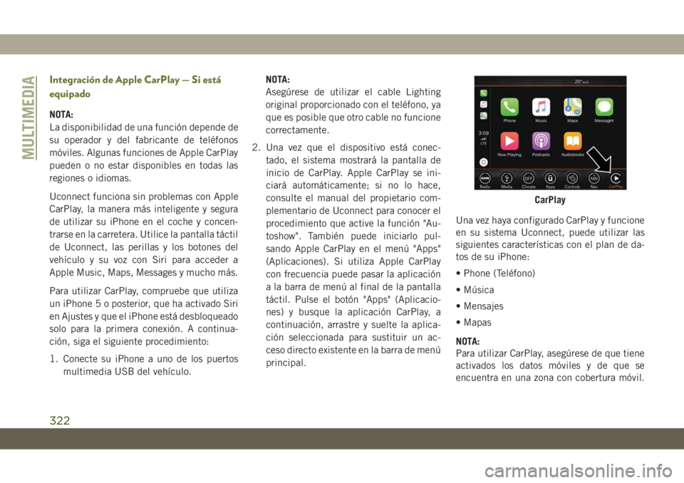 JEEP CHEROKEE 2019 Manual de Empleo y Cuidado (in Spanish) Integración de Apple CarPlay — Si está
equipado
NOTA:
La disponibilidad de una función depende de
su operador y del fabricante de teléfonos
móviles. Algunas funciones de Apple CarPlay
pueden o JEEP CHEROKEE 2019 Manual de Empleo y Cuidado (in Spanish) Integración de Apple CarPlay — Si está
equipado
NOTA:
La disponibilidad de una función depende de
su operador y del fabricante de teléfonos
móviles. Algunas funciones de Apple CarPlay
pueden o
