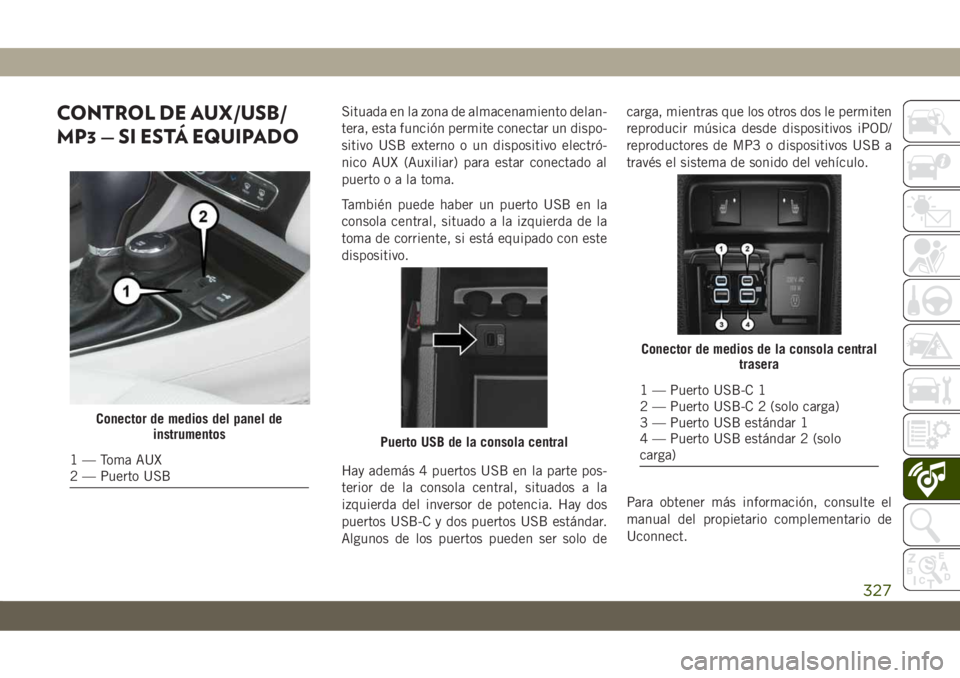 JEEP CHEROKEE 2019  Manual de Empleo y Cuidado (in Spanish) CONTROL DE AUX/USB/
MP3 — SI ESTÁ EQUIPADOSituada en la zona de almacenamiento delan-
tera, esta función permite conectar un dispo-
sitivo USB externo o un dispositivo electró-
nico AUX (Auxiliar