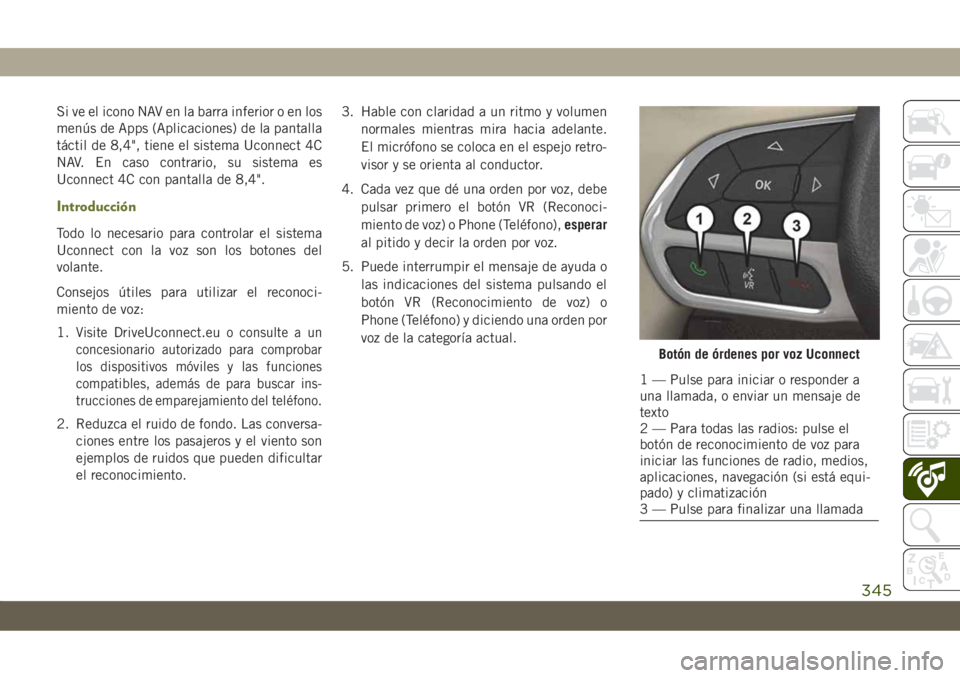 JEEP CHEROKEE 2019 Manual de Empleo y Cuidado (in Spanish) Si ve el icono NAV en la barra inferior o en los
menús de Apps (Aplicaciones) de la pantalla
táctil de 8,4", tiene el sistema Uconnect 4C
NAV. En caso contrario, su sistema es
Uconnect 4C con pa JEEP CHEROKEE 2019 Manual de Empleo y Cuidado (in Spanish) Si ve el icono NAV en la barra inferior o en los
menús de Apps (Aplicaciones) de la pantalla
táctil de 8,4", tiene el sistema Uconnect 4C
NAV. En caso contrario, su sistema es
Uconnect 4C con pa