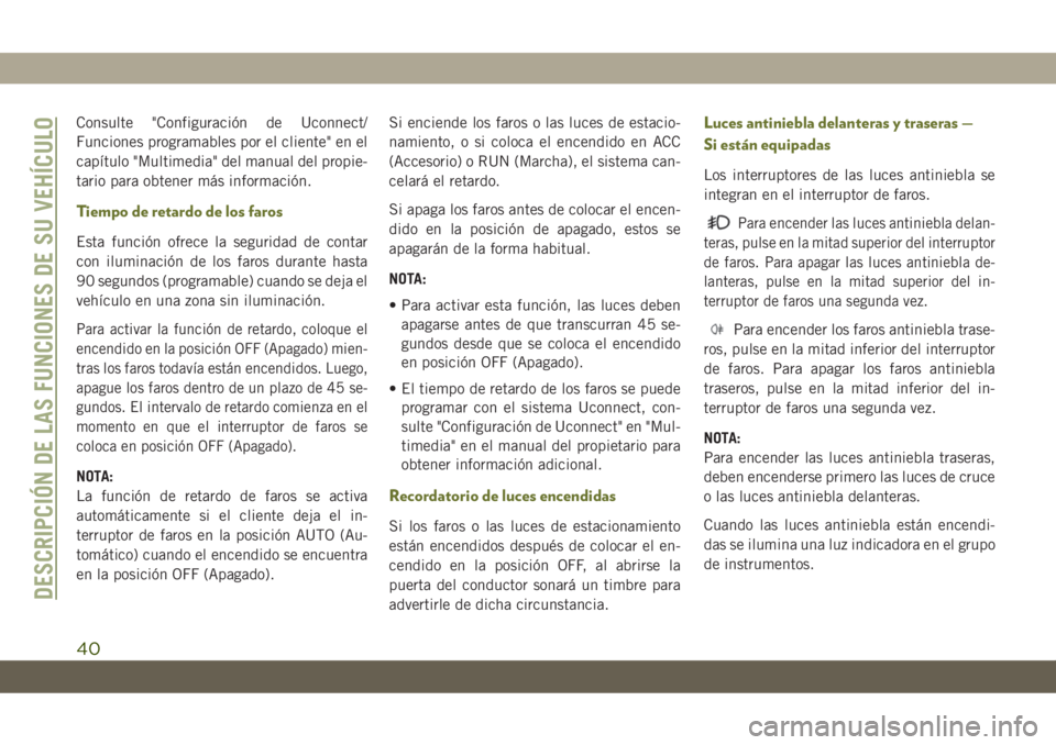 JEEP CHEROKEE 2019 Manual de Empleo y Cuidado (in Spanish) Consulte "Configuración de Uconnect/
Funciones programables por el cliente" en el
capítulo "Multimedia" del manual del propie-
tario para obtener más información.
Tiempo de retardo JEEP CHEROKEE 2019 Manual de Empleo y Cuidado (in Spanish) Consulte "Configuración de Uconnect/
Funciones programables por el cliente" en el
capítulo "Multimedia" del manual del propie-
tario para obtener más información.
Tiempo de retardo