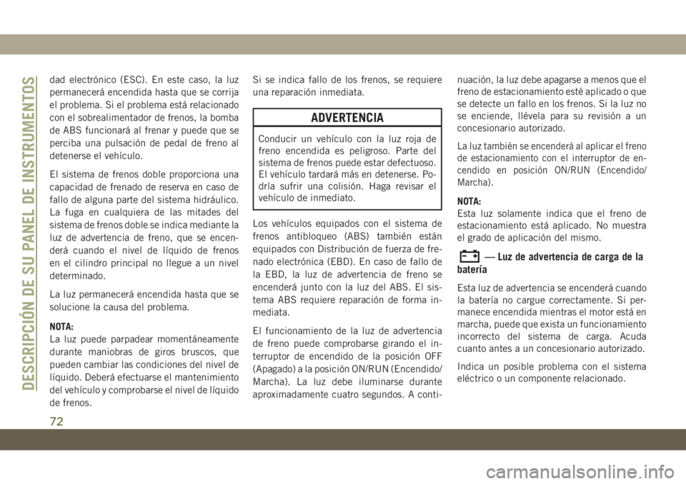 JEEP CHEROKEE 2019 Manual de Empleo y Cuidado (in Spanish) dad electrónico (ESC). En este caso, la luz
permanecerá encendida hasta que se corrija
el problema. Si el problema está relacionado
con el sobrealimentador de frenos, la bomba
de ABS funcionará al JEEP CHEROKEE 2019 Manual de Empleo y Cuidado (in Spanish) dad electrónico (ESC). En este caso, la luz
permanecerá encendida hasta que se corrija
el problema. Si el problema está relacionado
con el sobrealimentador de frenos, la bomba
de ABS funcionará al