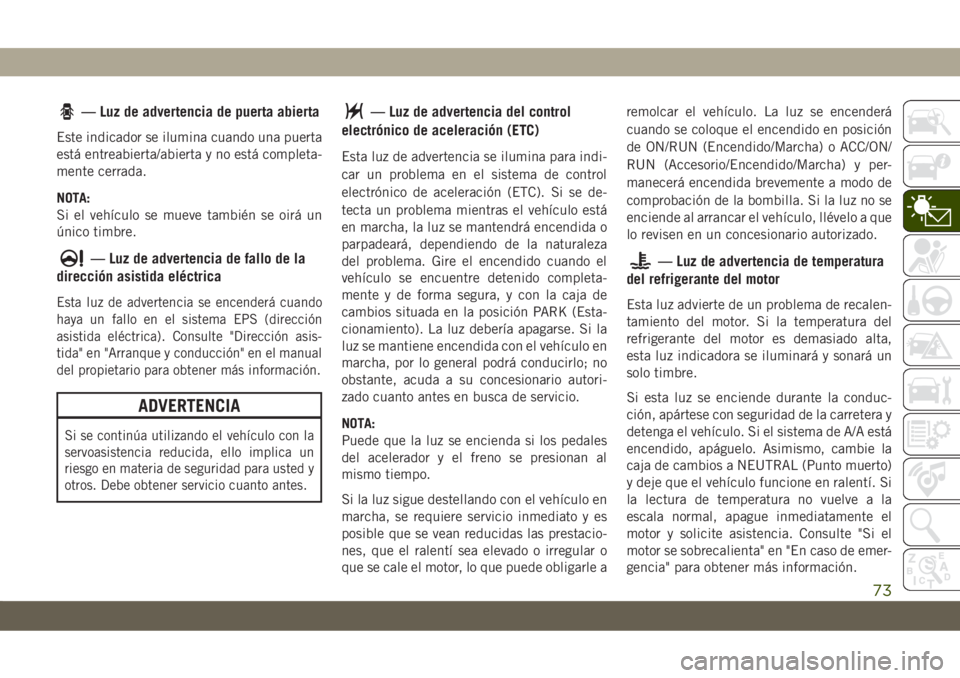 JEEP CHEROKEE 2019 Manual de Empleo y Cuidado (in Spanish) — Luz de advertencia de puerta abierta
Este indicador se ilumina cuando una puerta
está entreabierta/abierta y no está completa-
mente cerrada.
NOTA:
Si el vehículo se mueve también se oirá un
JEEP CHEROKEE 2019 Manual de Empleo y Cuidado (in Spanish) — Luz de advertencia de puerta abierta
Este indicador se ilumina cuando una puerta
está entreabierta/abierta y no está completa-
mente cerrada.
NOTA:
Si el vehículo se mueve también se oirá un