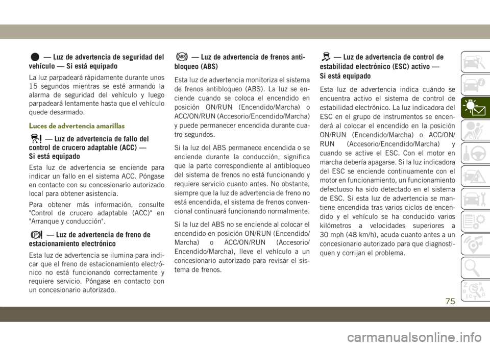 JEEP CHEROKEE 2019 Manual de Empleo y Cuidado (in Spanish) — Luz de advertencia de seguridad del
vehículo — Si está equipado
La luz parpadeará rápidamente durante unos
15 segundos mientras se esté armando la
alarma de seguridad del vehículo y luego
JEEP CHEROKEE 2019 Manual de Empleo y Cuidado (in Spanish) — Luz de advertencia de seguridad del
vehículo — Si está equipado
La luz parpadeará rápidamente durante unos
15 segundos mientras se esté armando la
alarma de seguridad del vehículo y luego