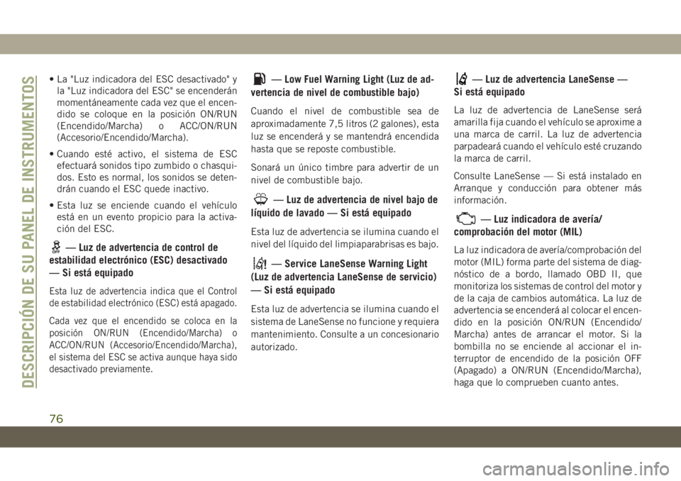 JEEP CHEROKEE 2019 Manual de Empleo y Cuidado (in Spanish) • La "Luz indicadora del ESC desactivado" y
la "Luz indicadora del ESC" se encenderán
momentáneamente cada vez que el encen-
dido se coloque en la posición ON/RUN
(Encendido/March JEEP CHEROKEE 2019 Manual de Empleo y Cuidado (in Spanish) • La "Luz indicadora del ESC desactivado" y
la "Luz indicadora del ESC" se encenderán
momentáneamente cada vez que el encen-
dido se coloque en la posición ON/RUN
(Encendido/March