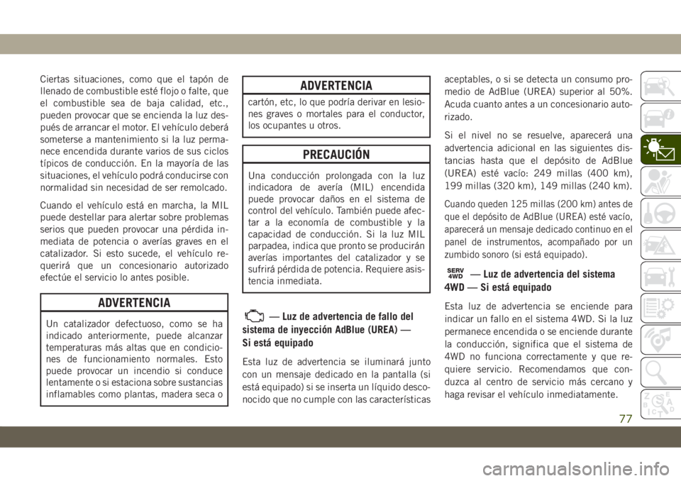 JEEP CHEROKEE 2019 Manual de Empleo y Cuidado (in Spanish) Ciertas situaciones, como que el tapón de
llenado de combustible esté flojo o falte, que
el combustible sea de baja calidad, etc.,
pueden provocar que se encienda la luz des-
pués de arrancar el mo JEEP CHEROKEE 2019 Manual de Empleo y Cuidado (in Spanish) Ciertas situaciones, como que el tapón de
llenado de combustible esté flojo o falte, que
el combustible sea de baja calidad, etc.,
pueden provocar que se encienda la luz des-
pués de arrancar el mo