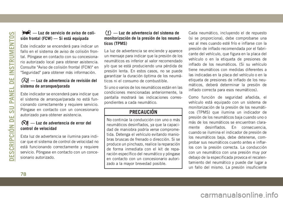 JEEP CHEROKEE 2019 Manual de Empleo y Cuidado (in Spanish) — Luz de servicio de aviso de coli-
sión frontal (FCW) — Si está equipada
Este indicador se encenderá para indicar un
fallo en el sistema de aviso de colisión fron-
tal. Póngase en contacto c JEEP CHEROKEE 2019 Manual de Empleo y Cuidado (in Spanish) — Luz de servicio de aviso de coli-
sión frontal (FCW) — Si está equipada
Este indicador se encenderá para indicar un
fallo en el sistema de aviso de colisión fron-
tal. Póngase en contacto c