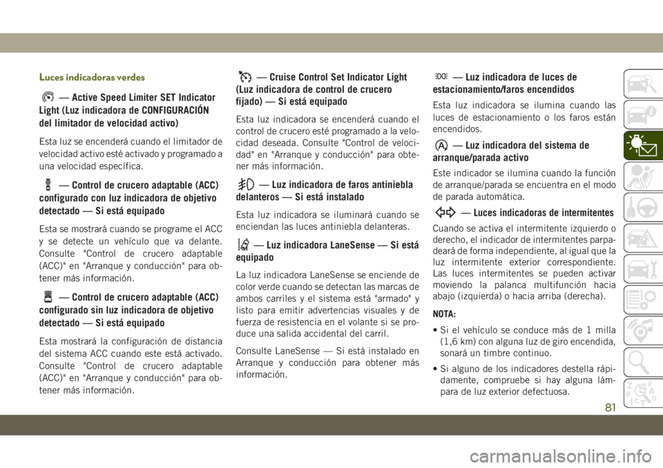 JEEP CHEROKEE 2019 Manual de Empleo y Cuidado (in Spanish) Luces indicadoras verdes
— Active Speed Limiter SET Indicator
Light (Luz indicadora de CONFIGURACIÓN
del limitador de velocidad activo)
Esta luz se encenderá cuando el limitador de
velocidad activ JEEP CHEROKEE 2019 Manual de Empleo y Cuidado (in Spanish) Luces indicadoras verdes
— Active Speed Limiter SET Indicator
Light (Luz indicadora de CONFIGURACIÓN
del limitador de velocidad activo)
Esta luz se encenderá cuando el limitador de
velocidad activ