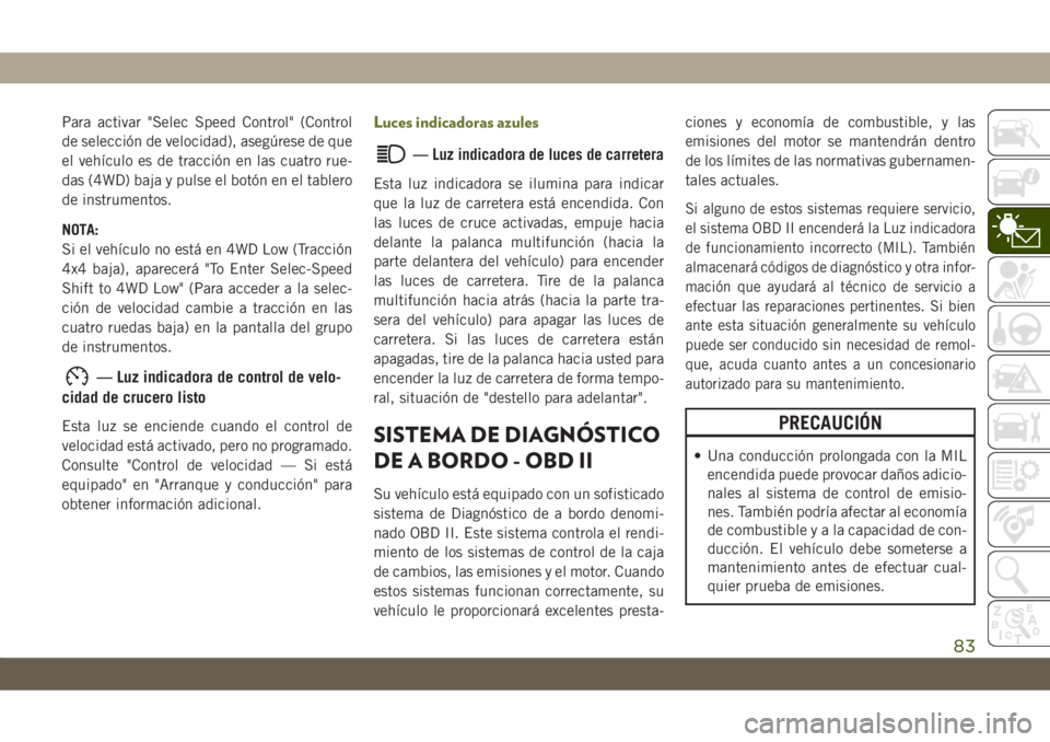JEEP CHEROKEE 2019 Manual de Empleo y Cuidado (in Spanish) Para activar "Selec Speed Control" (Control
de selección de velocidad), asegúrese de que
el vehículo es de tracción en las cuatro rue-
das (4WD) baja y pulse el botón en el tablero
de ins JEEP CHEROKEE 2019 Manual de Empleo y Cuidado (in Spanish) Para activar "Selec Speed Control" (Control
de selección de velocidad), asegúrese de que
el vehículo es de tracción en las cuatro rue-
das (4WD) baja y pulse el botón en el tablero
de ins