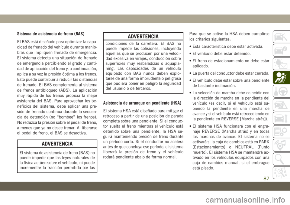 JEEP CHEROKEE 2019 Manual de Empleo y Cuidado (in Spanish) Sistema de asistencia de freno (BAS)
El BAS está diseñado para optimizar la capa-
cidad de frenado del vehículo durante manio-
bras que impliquen frenado de emergencia.
El sistema detecta una situa JEEP CHEROKEE 2019 Manual de Empleo y Cuidado (in Spanish) Sistema de asistencia de freno (BAS)
El BAS está diseñado para optimizar la capa-
cidad de frenado del vehículo durante manio-
bras que impliquen frenado de emergencia.
El sistema detecta una situa