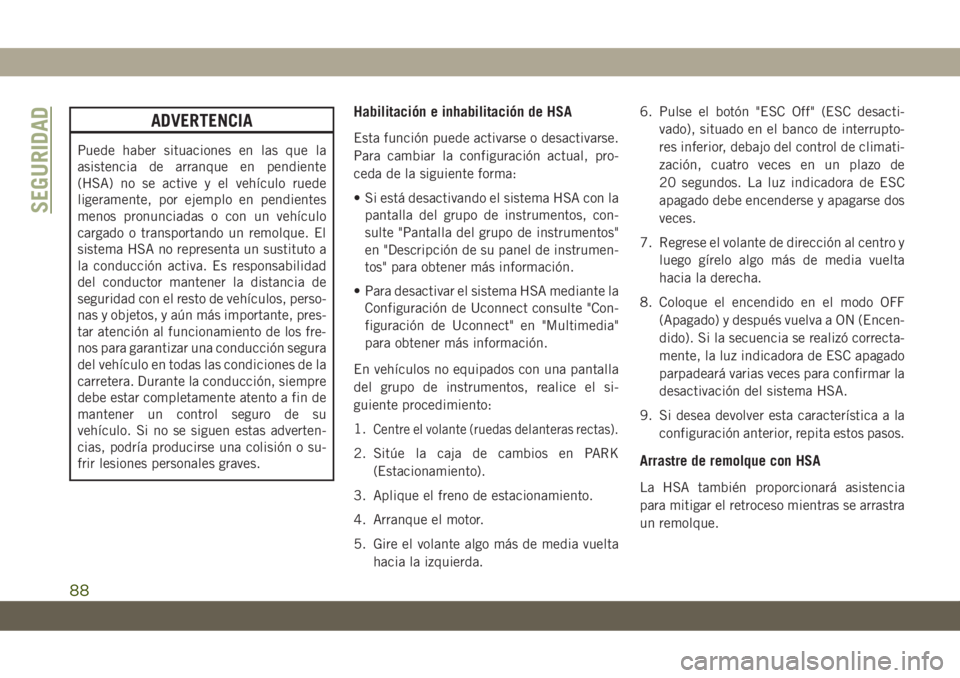 JEEP CHEROKEE 2019 Manual de Empleo y Cuidado (in Spanish) ADVERTENCIA
Puede haber situaciones en las que la
asistencia de arranque en pendiente
(HSA) no se active y el vehículo ruede
ligeramente, por ejemplo en pendientes
menos pronunciadas o con un vehícu JEEP CHEROKEE 2019 Manual de Empleo y Cuidado (in Spanish) ADVERTENCIA
Puede haber situaciones en las que la
asistencia de arranque en pendiente
(HSA) no se active y el vehículo ruede
ligeramente, por ejemplo en pendientes
menos pronunciadas o con un vehícu