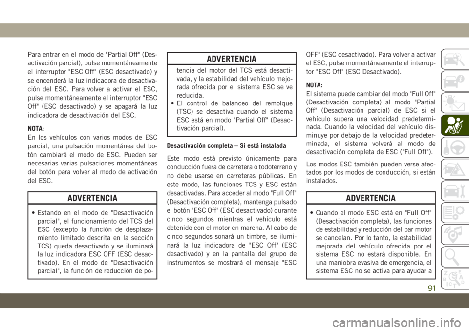 JEEP CHEROKEE 2019 Manual de Empleo y Cuidado (in Spanish) Para entrar en el modo de "Partial Off" (Des-
activación parcial), pulse momentáneamente
el interruptor "ESC Off" (ESC desactivado) y
se encenderá la luz indicadora de desactiva-
ci JEEP CHEROKEE 2019 Manual de Empleo y Cuidado (in Spanish) Para entrar en el modo de "Partial Off" (Des-
activación parcial), pulse momentáneamente
el interruptor "ESC Off" (ESC desactivado) y
se encenderá la luz indicadora de desactiva-
ci