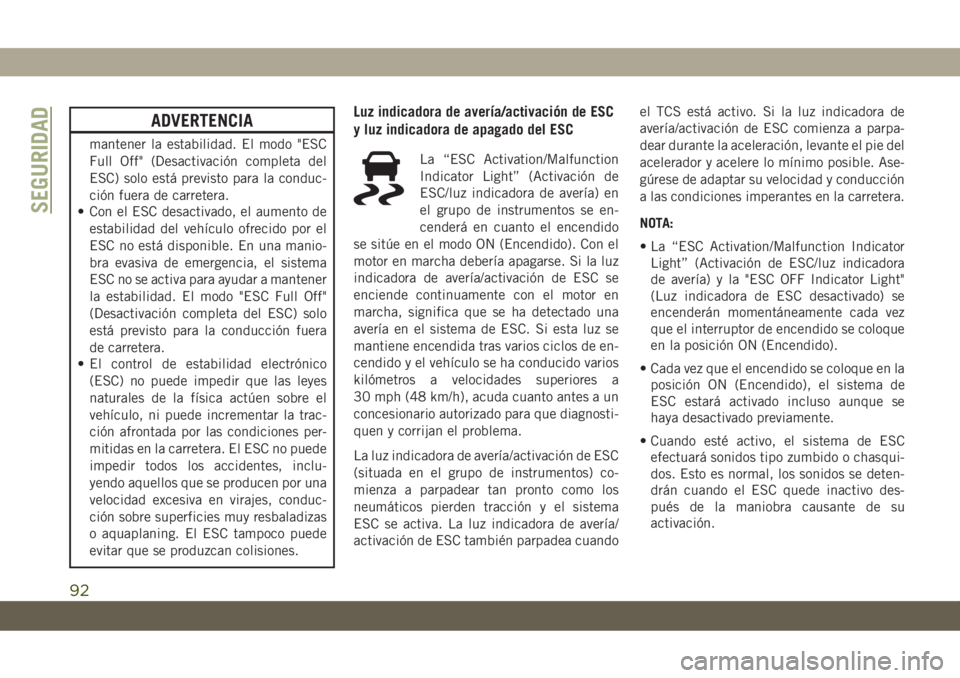 JEEP CHEROKEE 2019 Manual de Empleo y Cuidado (in Spanish) ADVERTENCIA
mantener la estabilidad. El modo "ESC
Full Off" (Desactivación completa del
ESC) solo está previsto para la conduc-
ción fuera de carretera.
• Con el ESC desactivado, el aumen JEEP CHEROKEE 2019 Manual de Empleo y Cuidado (in Spanish) ADVERTENCIA
mantener la estabilidad. El modo "ESC
Full Off" (Desactivación completa del
ESC) solo está previsto para la conduc-
ción fuera de carretera.
• Con el ESC desactivado, el aumen