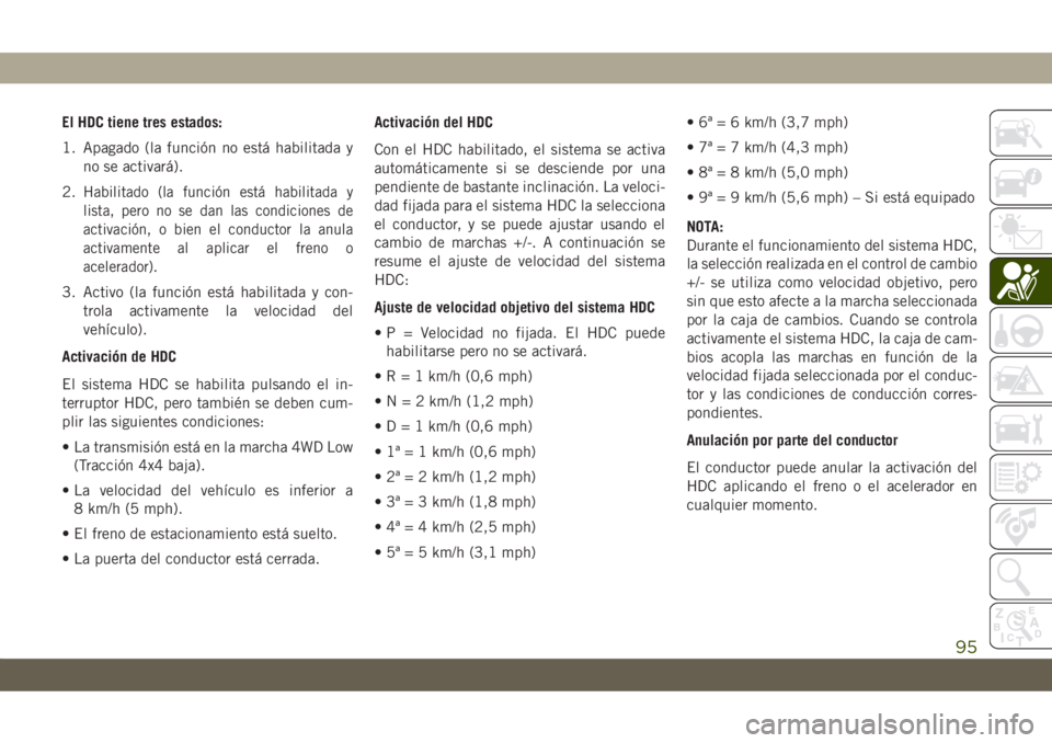 JEEP CHEROKEE 2019 Manual de Empleo y Cuidado (in Spanish) El HDC tiene tres estados:
1. Apagado (la función no está habilitada y
no se activará).
2.
Habilitado (la función está habilitada y
lista, pero no se dan las condiciones de
activación, o bien el JEEP CHEROKEE 2019 Manual de Empleo y Cuidado (in Spanish) El HDC tiene tres estados:
1. Apagado (la función no está habilitada y
no se activará).
2.
Habilitado (la función está habilitada y
lista, pero no se dan las condiciones de
activación, o bien el