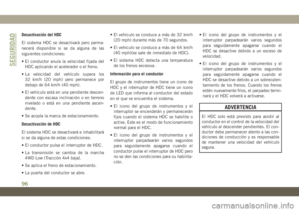 JEEP CHEROKEE 2019 Manual de Empleo y Cuidado (in Spanish) Desactivación del HDC
El sistema HDC se desactivará pero perma-
necerá disponible si se da alguna de las
siguientes condiciones:
• El conductor anula la velocidad fijada del
HDC aplicando el acel JEEP CHEROKEE 2019 Manual de Empleo y Cuidado (in Spanish) Desactivación del HDC
El sistema HDC se desactivará pero perma-
necerá disponible si se da alguna de las
siguientes condiciones:
• El conductor anula la velocidad fijada del
HDC aplicando el acel