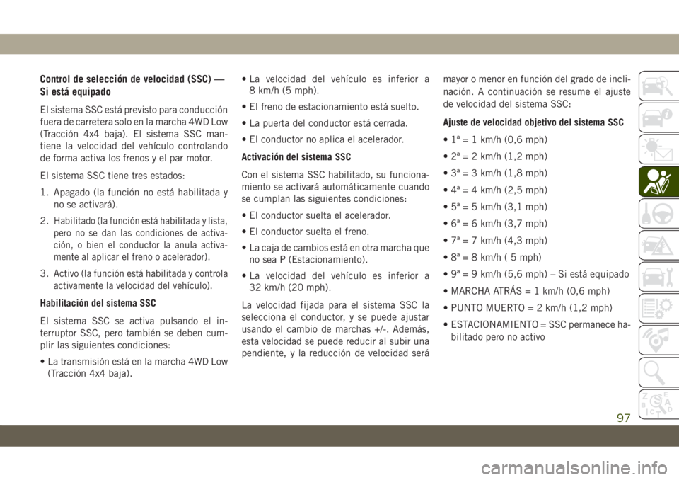 JEEP CHEROKEE 2019 Manual de Empleo y Cuidado (in Spanish) Control de selección de velocidad (SSC) —
Si está equipado
El sistema SSC está previsto para conducción
fuera de carretera solo en la marcha 4WD Low
(Tracción 4x4 baja). El sistema SSC man-
tie JEEP CHEROKEE 2019 Manual de Empleo y Cuidado (in Spanish) Control de selección de velocidad (SSC) —
Si está equipado
El sistema SSC está previsto para conducción
fuera de carretera solo en la marcha 4WD Low
(Tracción 4x4 baja). El sistema SSC man-
tie