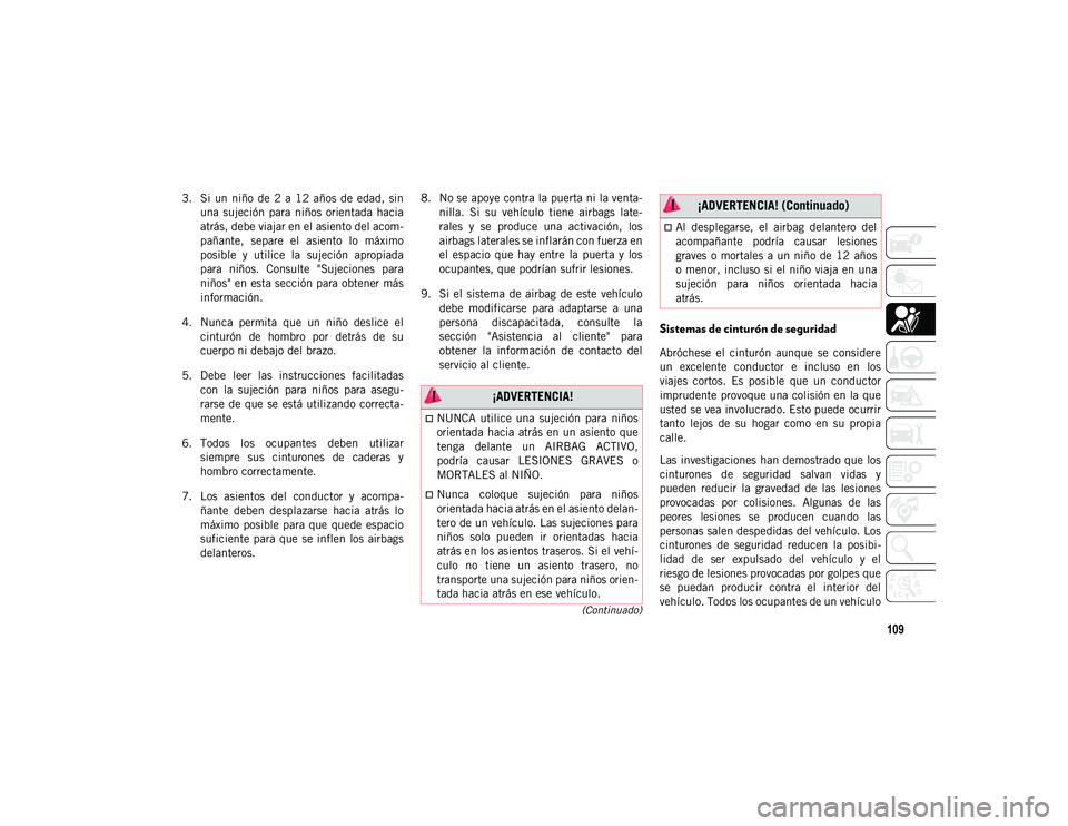 JEEP CHEROKEE 2021  Manual de Empleo y Cuidado (in Spanish) 109
(Continuado)
3. Si  un  niño  de  2  a  12  años  de  edad,  sinuna  sujeción  para  niños  orientada  hacia
atrás, debe viajar en el asiento del acom-
pañante,  separe  el  asiento  lo  má