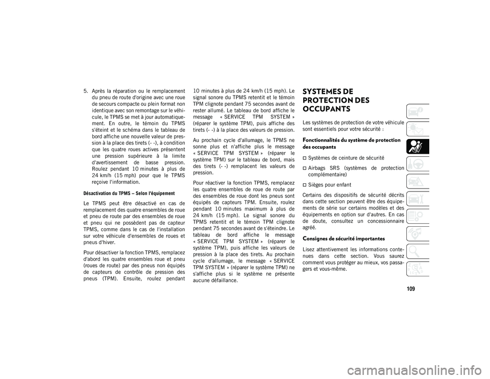 JEEP CHEROKEE 2021  Notice dentretien (in French) 109
5. Après  la  réparation  ou  le  remplacementdu pneu de route d'origine avec une roue
de secours compacte ou plein format non
identique avec son remontage sur le véhi-
cule, le TPMS se met