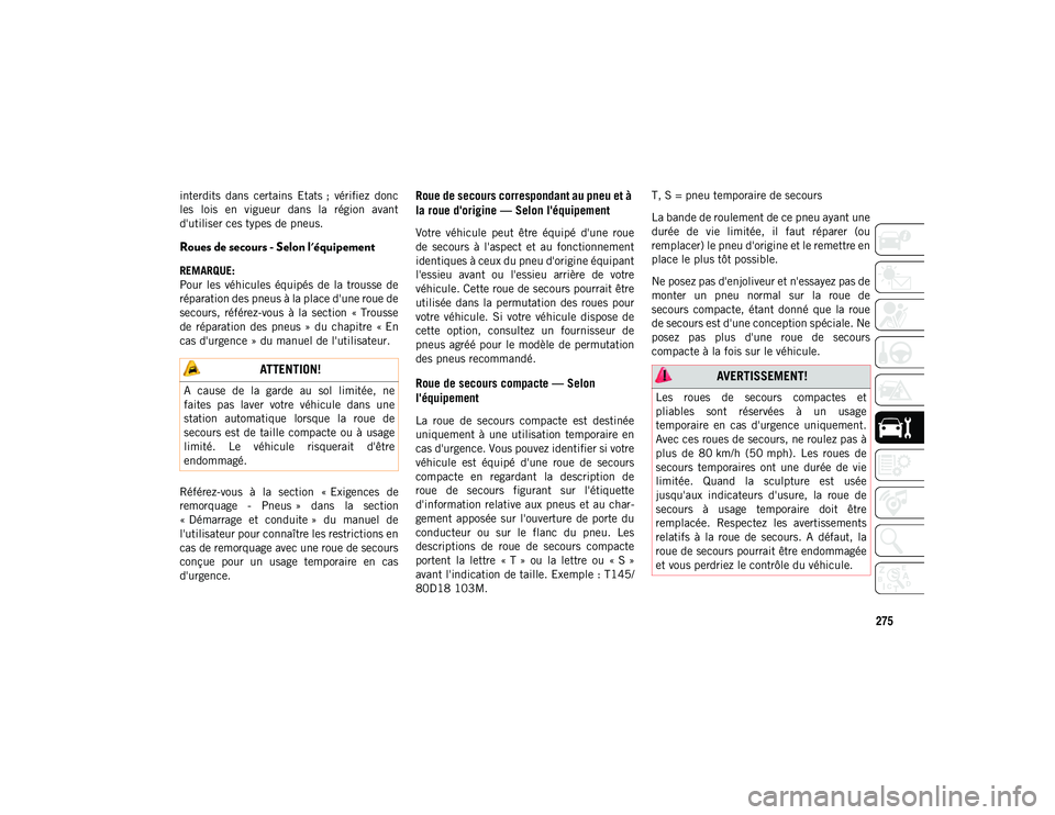 JEEP CHEROKEE 2021  Notice dentretien (in French) 275
interdits  dans  certains  Etats ;  vérifiez  donc
les  lois  en  vigueur  dans  la  région  avant
d'utiliser ces types de pneus.
Roues de secours - Selon l'équipement    
REMARQUE:
Pou
