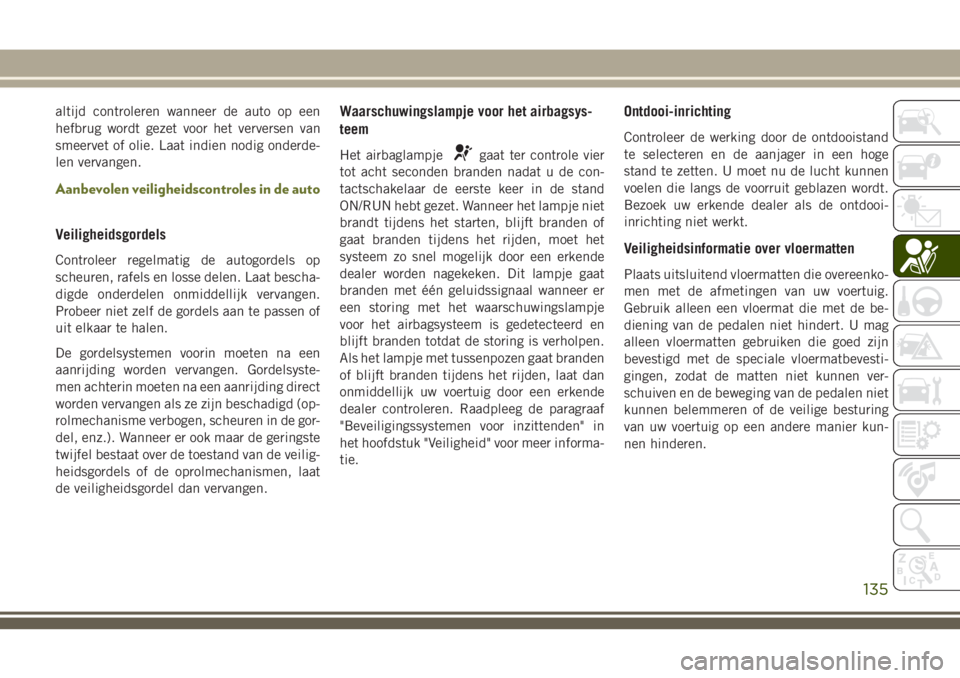 JEEP CHEROKEE 2018  Instructieboek (in Dutch) altijd controleren wanneer de auto op een
hefbrug wordt gezet voor het verversen van
smeervet of olie. Laat indien nodig onderde-
len vervangen.
Aanbevolen veiligheidscontroles in de auto
Veiligheidsg