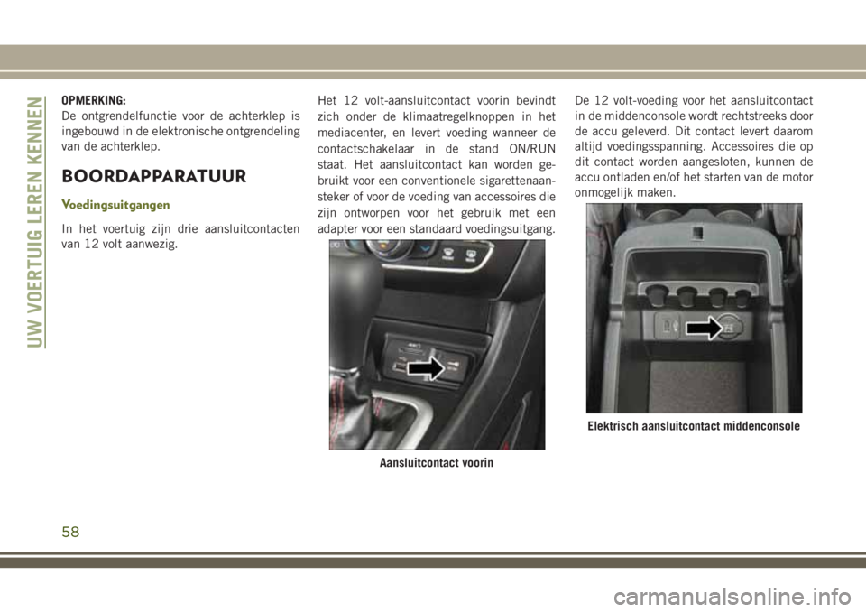 JEEP CHEROKEE 2018  Instructieboek (in Dutch) OPMERKING:
De ontgrendelfunctie voor de achterklep is
ingebouwd in de elektronische ontgrendeling
van de achterklep.
BOORDAPPARATUUR
Voedingsuitgangen
In het voertuig zijn drie aansluitcontacten
van 1