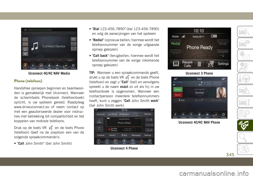JEEP CHEROKEE 2019 Instructieboek (in Dutch) Phone (telefoon)
Handsfree oproepen beginnen en beantwoor-
den is gemakkelijk met Uconnect. Wanneer
de schermtoets Phonebook (telefoonboek)
oplicht, is uw systeem gereed. Raadpleeg
www.driveuconnect.e JEEP CHEROKEE 2019 Instructieboek (in Dutch) Phone (telefoon)
Handsfree oproepen beginnen en beantwoor-
den is gemakkelijk met Uconnect. Wanneer
de schermtoets Phonebook (telefoonboek)
oplicht, is uw systeem gereed. Raadpleeg
www.driveuconnect.e