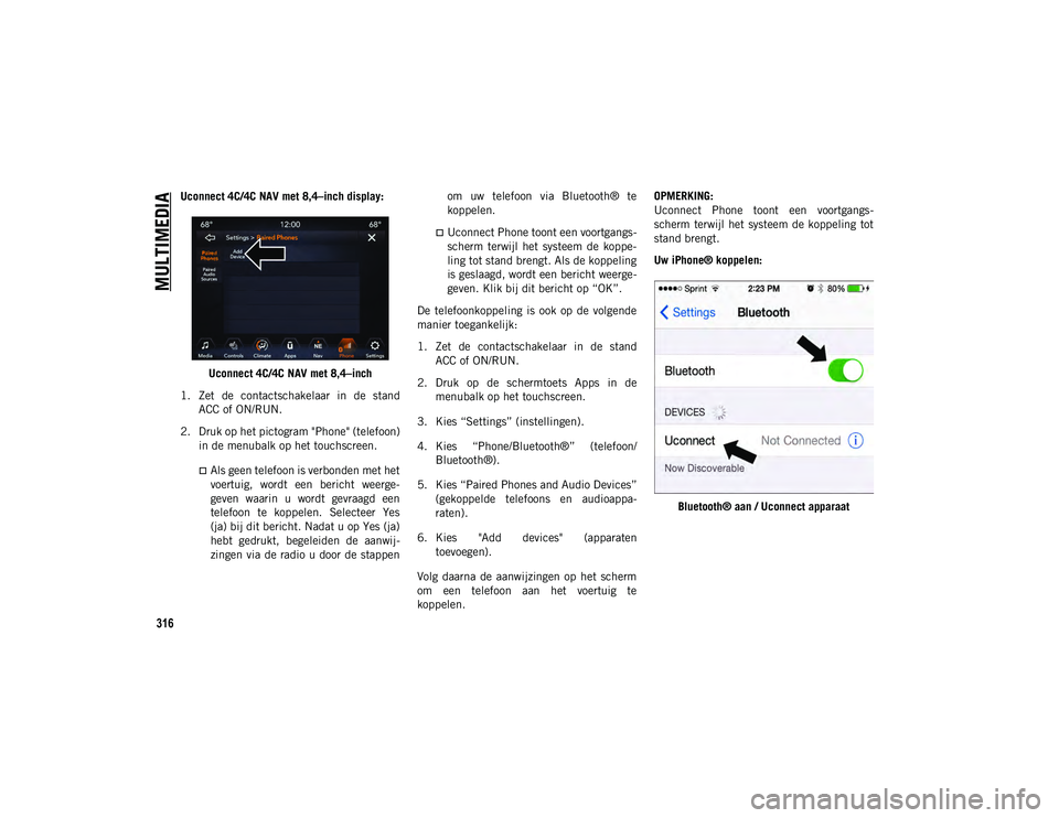 JEEP CHEROKEE 2020  Instructieboek (in Dutch) MULTIMEDIA
316
Uconnect 4C/4C NAV met 8,4–inch display:Uconnect 4C/4C NAV met 8,4–inch
1. Zet  de  contactschakelaar  in  de  stand ACC of ON/RUN.
2. Druk op het pictogram "Phone" (telefoo