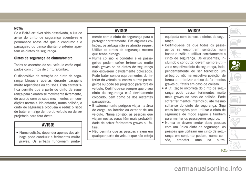 JEEP CHEROKEE 2018 Manual de Uso e Manutenção (in Portuguese) NOTA:
Se o BeltAlert tiver sido desativado, a luz de
aviso do cinto de segurança acende-se e
permanece acesa até que o condutor e o
passageiro do banco dianteiro exterior aper-
tem os cintos de segu JEEP CHEROKEE 2018 Manual de Uso e Manutenção (in Portuguese) NOTA:
Se o BeltAlert tiver sido desativado, a luz de
aviso do cinto de segurança acende-se e
permanece acesa até que o condutor e o
passageiro do banco dianteiro exterior aper-
tem os cintos de segu