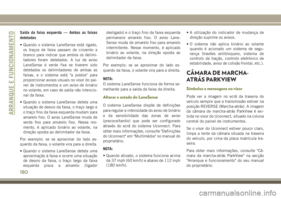 JEEP CHEROKEE 2018 Manual de Uso e Manutenção (in Portuguese) Saída da faixa esquerda — Ambas as faixas
detetadas
• Quando o sistema LaneSense está ligado,
os traços de faixa passam de cinzento a
branco para indicar que ambos os delimi-
tadores foram dete JEEP CHEROKEE 2018 Manual de Uso e Manutenção (in Portuguese) Saída da faixa esquerda — Ambas as faixas
detetadas
• Quando o sistema LaneSense está ligado,
os traços de faixa passam de cinzento a
branco para indicar que ambos os delimi-
tadores foram dete
