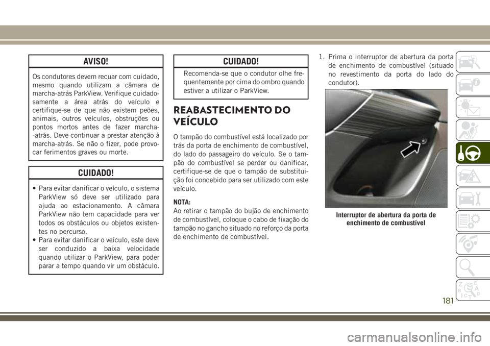JEEP CHEROKEE 2018 Manual de Uso e Manutenção (in Portuguese) AVISO!
Os condutores devem recuar com cuidado,
mesmo quando utilizam a câmara de
marcha-atrás ParkView. Verifique cuidado-
samente a área atrás do veículo e
certifique-se de que não existem peõ JEEP CHEROKEE 2018 Manual de Uso e Manutenção (in Portuguese) AVISO!
Os condutores devem recuar com cuidado,
mesmo quando utilizam a câmara de
marcha-atrás ParkView. Verifique cuidado-
samente a área atrás do veículo e
certifique-se de que não existem peõ