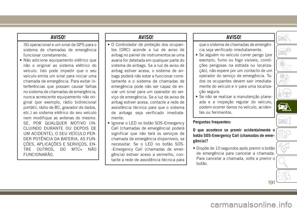 JEEP CHEROKEE 2018 Manual de Uso e Manutenção (in Portuguese) AVISO!
3G operacional e um sinal de GPS para o
sistema de chamadas de emergência
funcionar corretamente.
• Não adicione equipamento elétrico que
não o original ao sistema elétrico do
veículo. JEEP CHEROKEE 2018 Manual de Uso e Manutenção (in Portuguese) AVISO!
3G operacional e um sinal de GPS para o
sistema de chamadas de emergência
funcionar corretamente.
• Não adicione equipamento elétrico que
não o original ao sistema elétrico do
veículo.