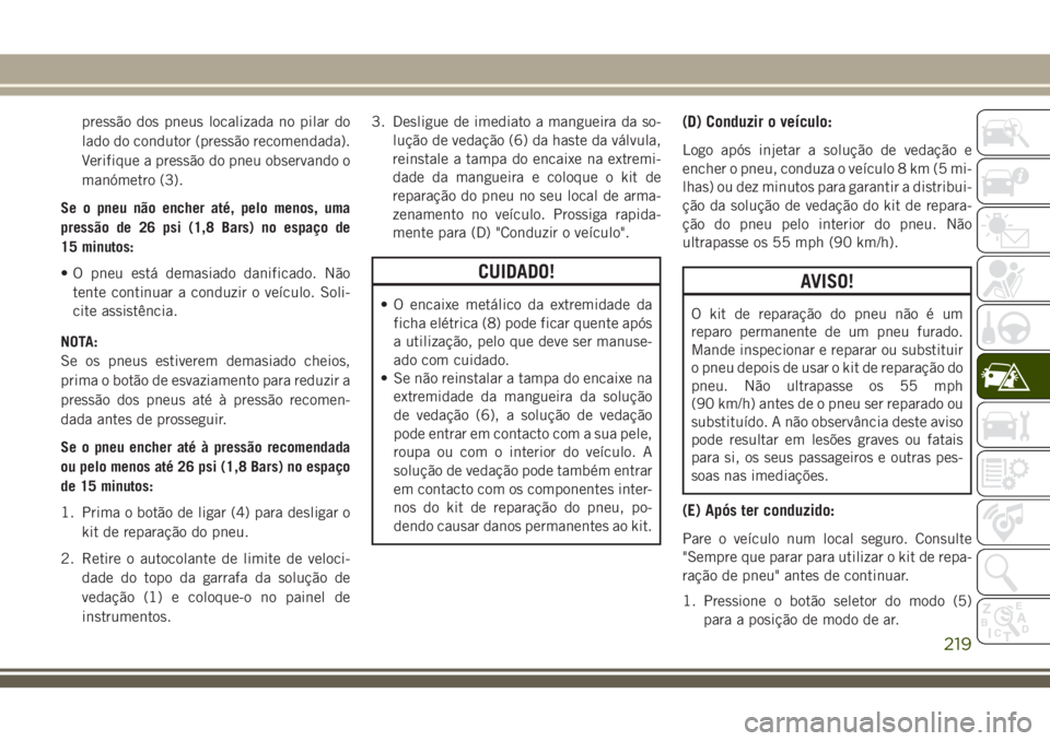 JEEP CHEROKEE 2018 Manual de Uso e Manutenção (in Portuguese) pressão dos pneus localizada no pilar do
lado do condutor (pressão recomendada).
Verifique a pressão do pneu observando o
manómetro (3).
Se o pneu não encher até, pelo menos, uma
pressão de 26 JEEP CHEROKEE 2018 Manual de Uso e Manutenção (in Portuguese) pressão dos pneus localizada no pilar do
lado do condutor (pressão recomendada).
Verifique a pressão do pneu observando o
manómetro (3).
Se o pneu não encher até, pelo menos, uma
pressão de 26
