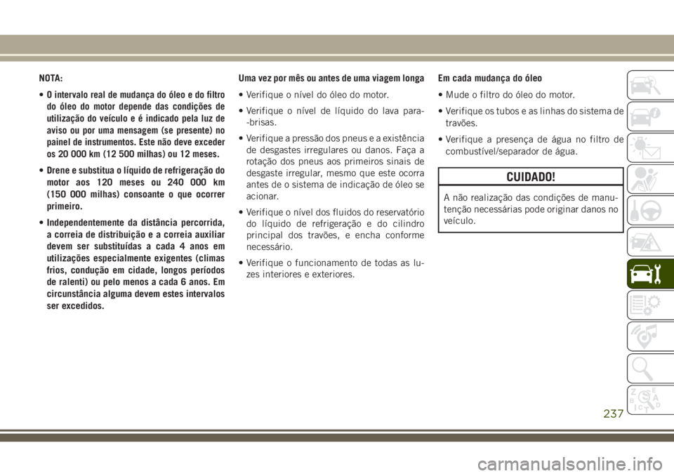 JEEP CHEROKEE 2018  Manual de Uso e Manutenção (in Portuguese) NOTA:
•
O intervalo real de mudança do óleo e do filtro
do óleo do motor depende das condições de
utilização do veículo e é indicado pela luz de
aviso ou por uma mensagem (se presente) no
p