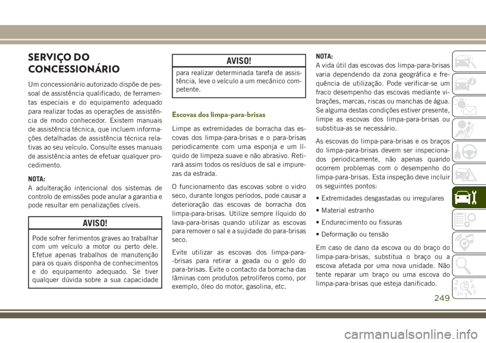 JEEP CHEROKEE 2018  Manual de Uso e Manutenção (in Portuguese) SERVIÇO DO
CONCESSIONÁRIO
Um concessionário autorizado dispõe de pes-
soal de assistência qualificado, de ferramen-
tas especiais e do equipamento adequado
para realizar todas as operações de a