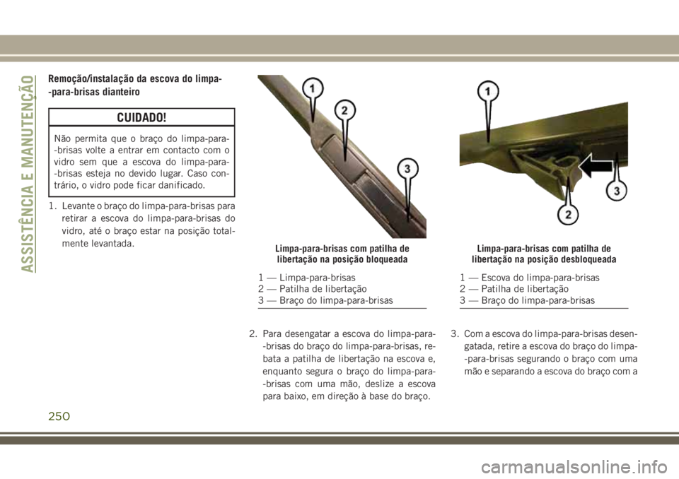 JEEP CHEROKEE 2018  Manual de Uso e Manutenção (in Portuguese) Remoção/instalação da escova do limpa-
-para-brisas dianteiro
CUIDADO!
Não permita que o braço do limpa-para-
-brisas volte a entrar em contacto com o
vidro sem que a escova do limpa-para-
-bris