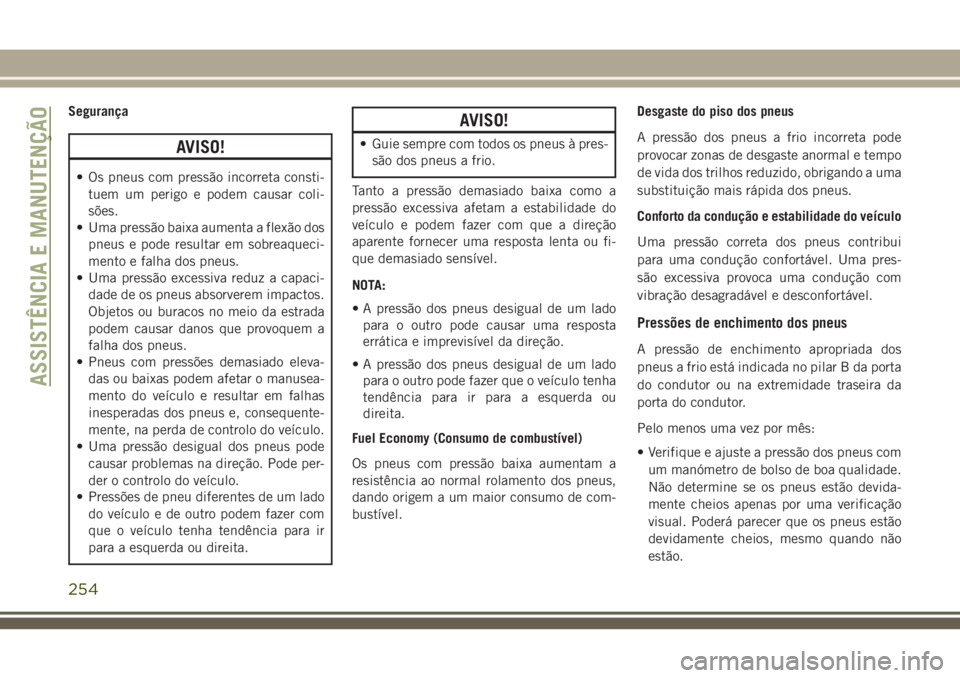 JEEP CHEROKEE 2018  Manual de Uso e Manutenção (in Portuguese) Segurança
AVISO!
• Os pneus com pressão incorreta consti-
tuem um perigo e podem causar coli-
sões.
• Uma pressão baixa aumenta a flexão dos
pneus e pode resultar em sobreaqueci-
mento e falh