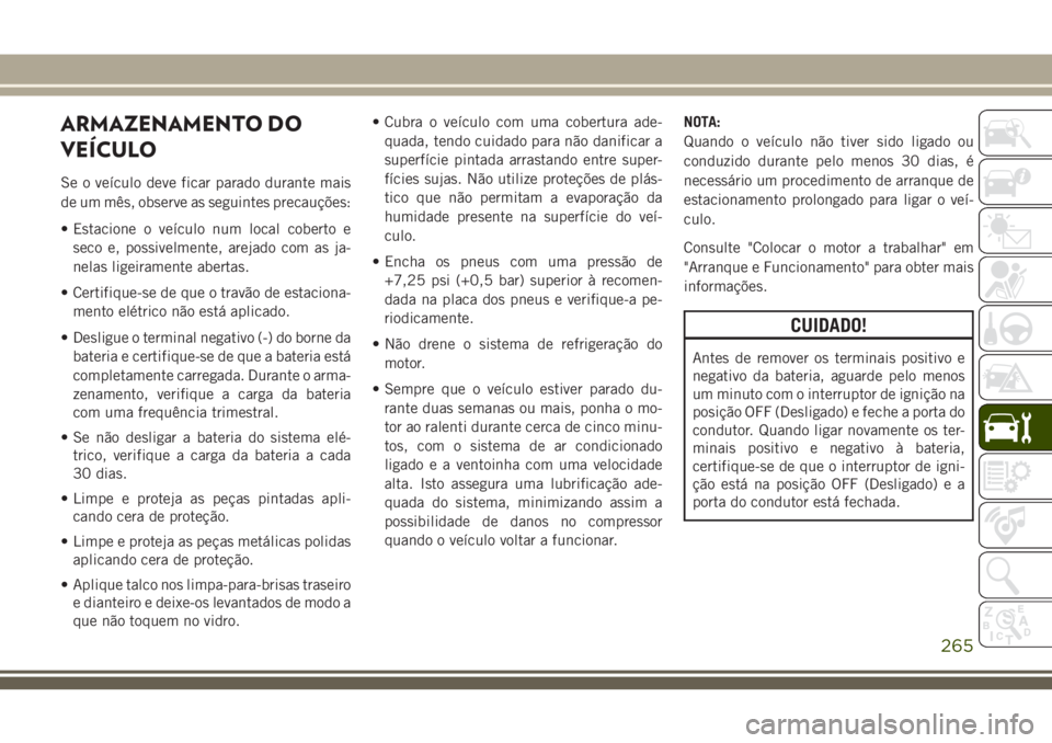 JEEP CHEROKEE 2018 Manual de Uso e Manutenção (in Portuguese) ARMAZENAMENTO DO
VEÍCULO
Se o veículo deve ficar parado durante mais
de um mês, observe as seguintes precauções:
• Estacione o veículo num local coberto e
seco e, possivelmente, arejado com as JEEP CHEROKEE 2018 Manual de Uso e Manutenção (in Portuguese) ARMAZENAMENTO DO
VEÍCULO
Se o veículo deve ficar parado durante mais
de um mês, observe as seguintes precauções:
• Estacione o veículo num local coberto e
seco e, possivelmente, arejado com as